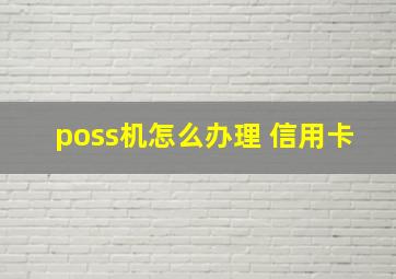 poss机怎么办理 信用卡